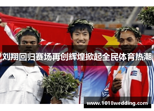 刘翔回归赛场再创辉煌掀起全民体育热潮