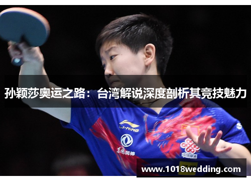 孙颖莎奥运之路：台湾解说深度剖析其竞技魅力